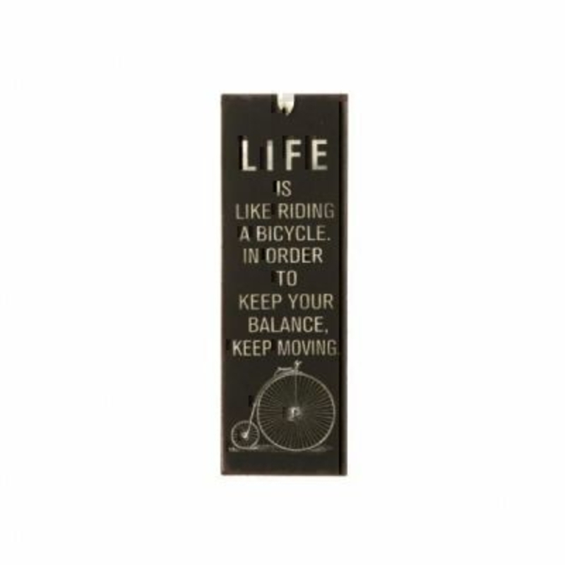 Life is Like Mini Metal Sign by Heaven Sends Mini tin sign, could also be used as a bookmark with the caption 'Life is like riding a bicycle in order to keep your balance keep moving'. Size 15x5cm.